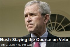 Bush Staying the Course on Veto