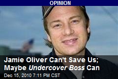 Jamie Oliver Can't Save Us; Maybe Undercover Boss Can