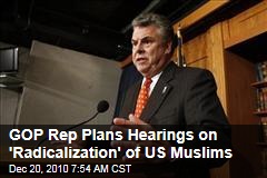 GOP Rep Plans Hearings on 'Radicalization' of US Muslims