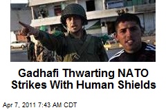 Gadhafi Thwarting NATO Strikes With Human Shields
