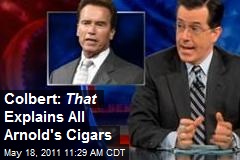 Colbert: That Explains All Arnold&#39;s Cigars
