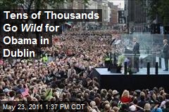 Tens of Thousands Go Wild for Obama in Dublin