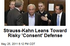 Strauss-Kahn Leans Toward Risky &#39;Consent&#39; Defense