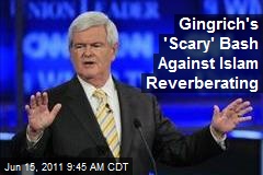 Gingrich&#39;s &#39;Scary&#39; Bash Against Islam Reverberating