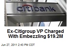 Ex-Citigroup VP Charged With Embezzling $19.2M