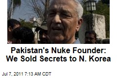Pakistan&#39;s Nuke Founder: We Sold Secrets to N. Korea