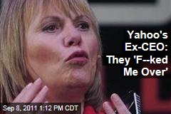 Carol Bartz Says Yahoo 'f---ed Me Over'