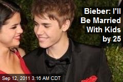 Bieber: I&#39;ll Be Married With Kids by 25