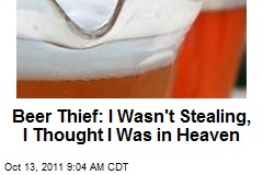 Beer Thief: I Wasn&#39;t Stealing, I Thought I Was in Heaven