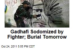 Ghadafi Sodomized by Libyan Fighters; Burial Tomorrow