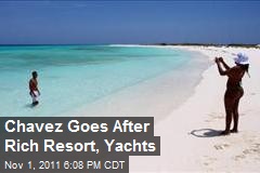 Chavez Goes After Rich Resort, Yachts