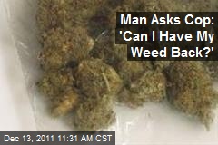 Man Asks Cop: &#39;Can I Have My Weed Back?&#39;