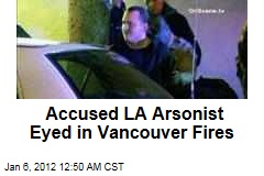 Los Angeles Arson Suspect Harry Burkhart a Suspect in Vancouver Fires