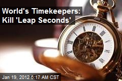 World&#39;s Timekeepers: Kill &#39;Leap Seconds&#39;