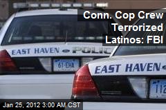 Conn. Cop Crew Terrorized Latinos: FBI
