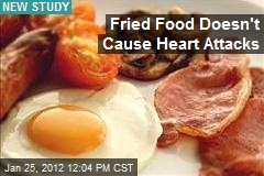 Fried Food Doesn&#39;t Cause Heart Attacks