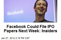 Facebook Could File IPO Papers Next Week: Insiders