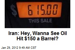 Iran: Hey, Wanna See Oil Hit $150 a Barrel?