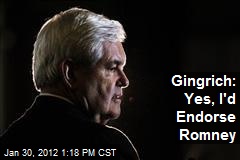Gingrich: Yes, I&#39;d Endorse Romney
