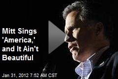 Mitt Sings &#39;America,&#39; and It Ain&#39;t Beautiful