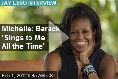 Michelle: Barack &#39;Sings to Me All the Time&#39;
