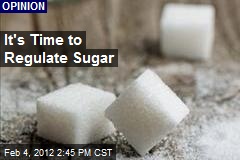 It&#39;s Time to Regulate Sugar