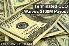 Terminated CEO Waives $100M Payout