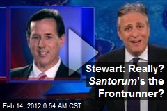 Stewart: Really? Santorum &#39;s the Frontrunner?