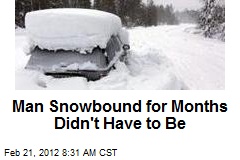 Man Snowbound for Months Didn&#39;t Have to Be