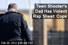 Teen Shooter&#39;s Dad Has Violent Rap Sheet: Cops