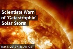 Scientists Warn of &#39;Catastrophic&#39; Solar Storm