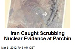 Iran Caught Scrubbing Nuclear Evidence at Parchin