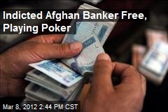 Indicted Afghan Banker Free, Playing Poker