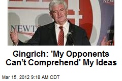 Gingrich: &#39;My Opponents Can&rsquo;t Comprehend&#39; My Ideas