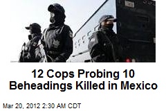 12 Cops Probing 10 Beheadings Killed in Mexico