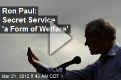 Ron Paul: Secret Service &#39;a Form of Welfare&#39;