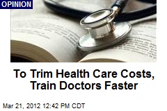 To Trim Health Care Costs, Train Doctors Faster