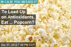 To Load Up on Antioxidants, Eat ... Popcorn?