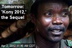 Tomorrow: &#39;Kony 2012,&#39; the Sequel