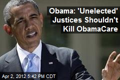 Obama: &#39;Unelected&#39; Justices Shouldn&#39;t Kill ObamaCare