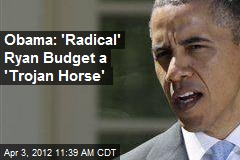 Obama: &#39;Radical&#39; Ryan Budget a &#39;Trojan Horse&#39;