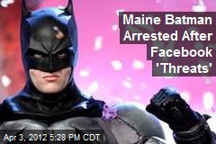 Maine &#39;Batman&#39; Arrested After Facebook &#39;Threats&#39;