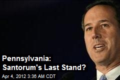 Pennsylvania: Santorum&#39;s Last Stand?