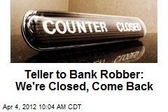 Teller to Bank Robber: We&#39;re Closed, Come Back
