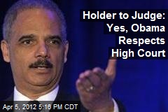 Holder to Judge: Yes, Obama Respects High Court