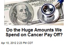 Do the Huge Amounts We Spend on Cancer Pay Off?