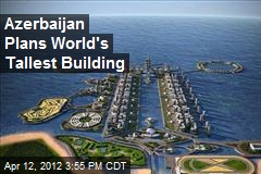 Azerbaijan Plans World&#39;s Tallest Building