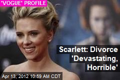 Scarlett: Divorce &#39;Devastating, Horrible&#39;