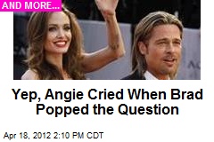 Yep, Angie Cried When Brad Popped the Question