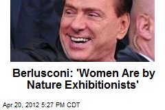 Berlusconi: &#39;Women Are by Nature Exhibitionists&#39;